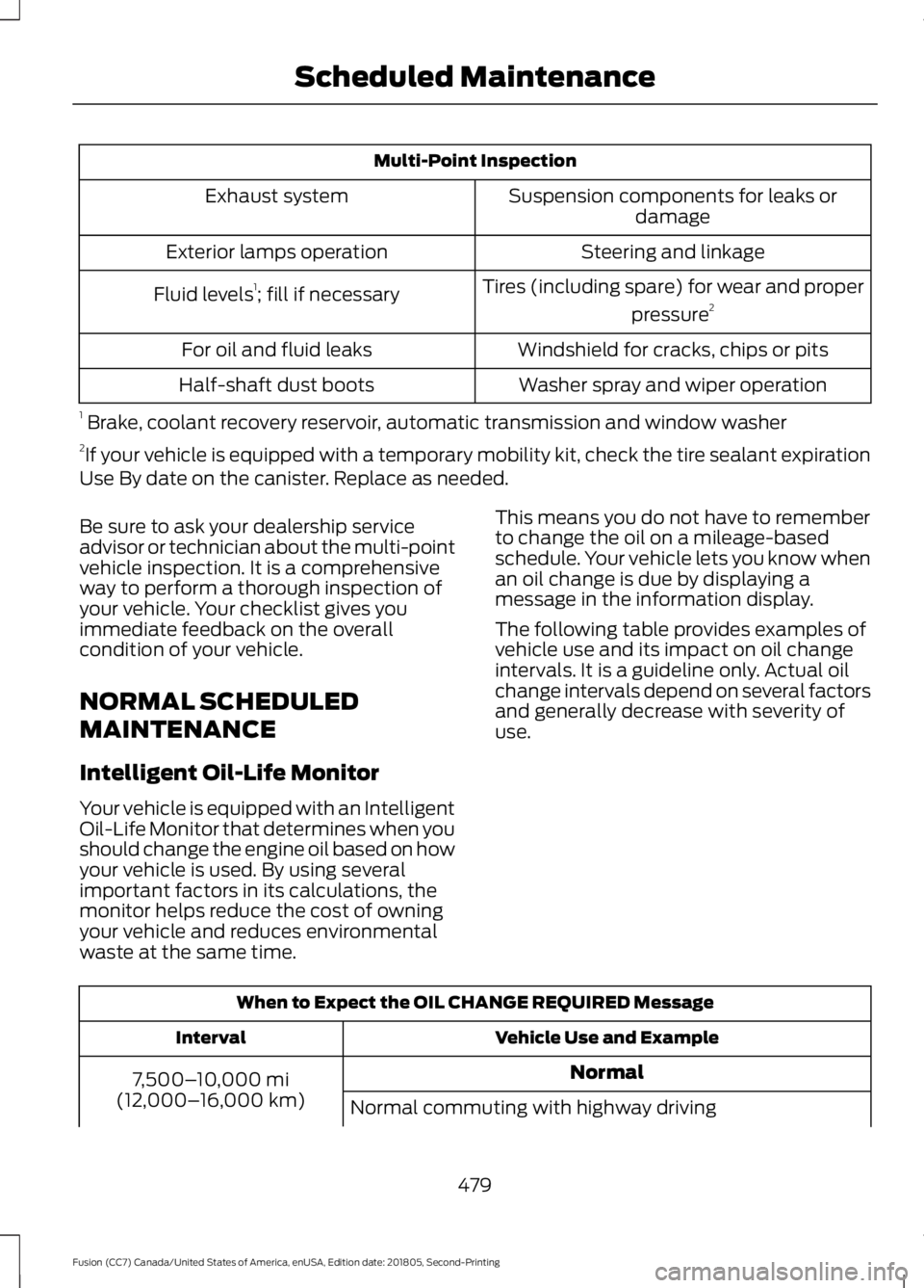 FORD FUSION 2019 Owners Manual Multi-Point Inspection
Suspension components for leaks ordamage
Exhaust system
Steering and linkage
Exterior lamps operation
Tires (including spare) for wear and properpressure2
Fluid levels 1
; fill FORD FUSION 2019 Owners Manual Multi-Point Inspection
Suspension components for leaks ordamage
Exhaust system
Steering and linkage
Exterior lamps operation
Tires (including spare) for wear and properpressure2
Fluid levels 1
; fill