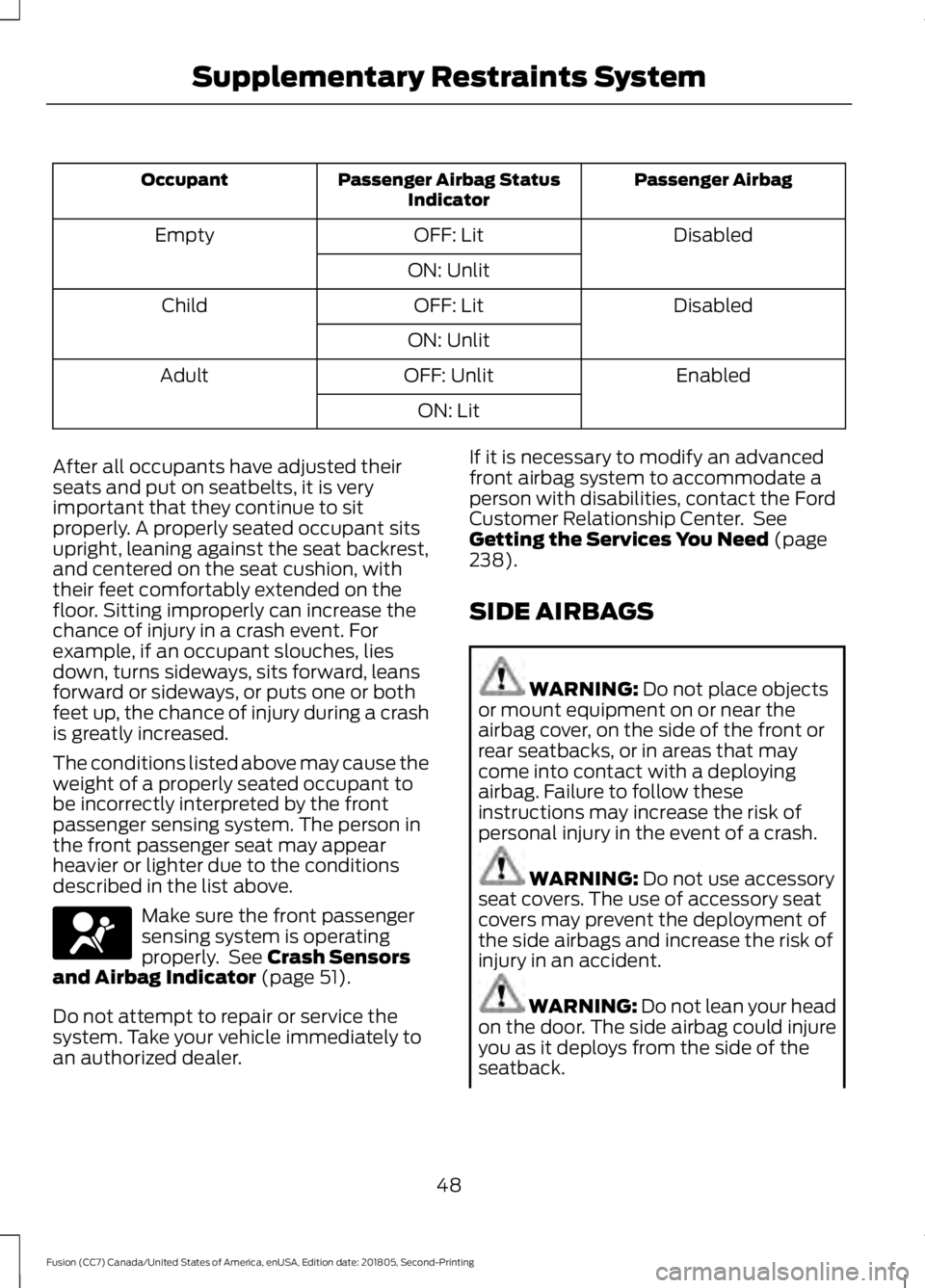 FORD FUSION 2019 Owners Manual Passenger Airbag
Passenger Airbag Status
Indicator
Occupant
Disabled
OFF: Lit
Empty
ON: Unlit Disabled
OFF: Lit
Child
ON: Unlit Enabled
OFF: Unlit
Adult
ON: Lit
After all occupants have adjusted their FORD FUSION 2019 Owners Manual Passenger Airbag
Passenger Airbag Status
Indicator
Occupant
Disabled
OFF: Lit
Empty
ON: Unlit Disabled
OFF: Lit
Child
ON: Unlit Enabled
OFF: Unlit
Adult
ON: Lit
After all occupants have adjusted their