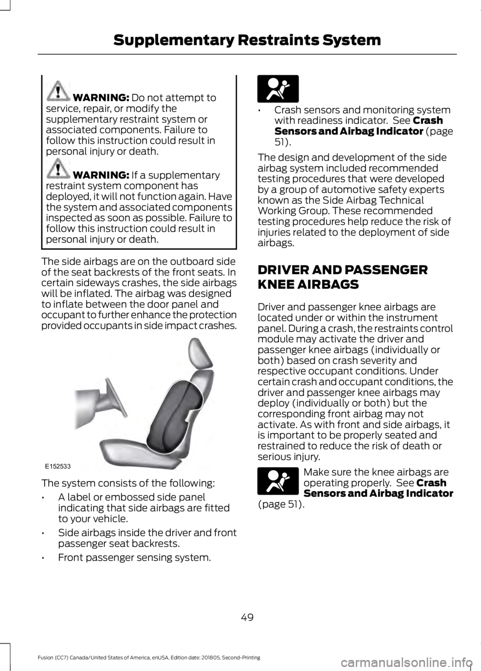 FORD FUSION 2019 Owners Manual WARNING: Do not attempt to
service, repair, or modify the
supplementary restraint system or
associated components. Failure to
follow this instruction could result in
personal injury or death. WARNING: FORD FUSION 2019 Owners Manual WARNING: Do not attempt to
service, repair, or modify the
supplementary restraint system or
associated components. Failure to
follow this instruction could result in
personal injury or death. WARNING: