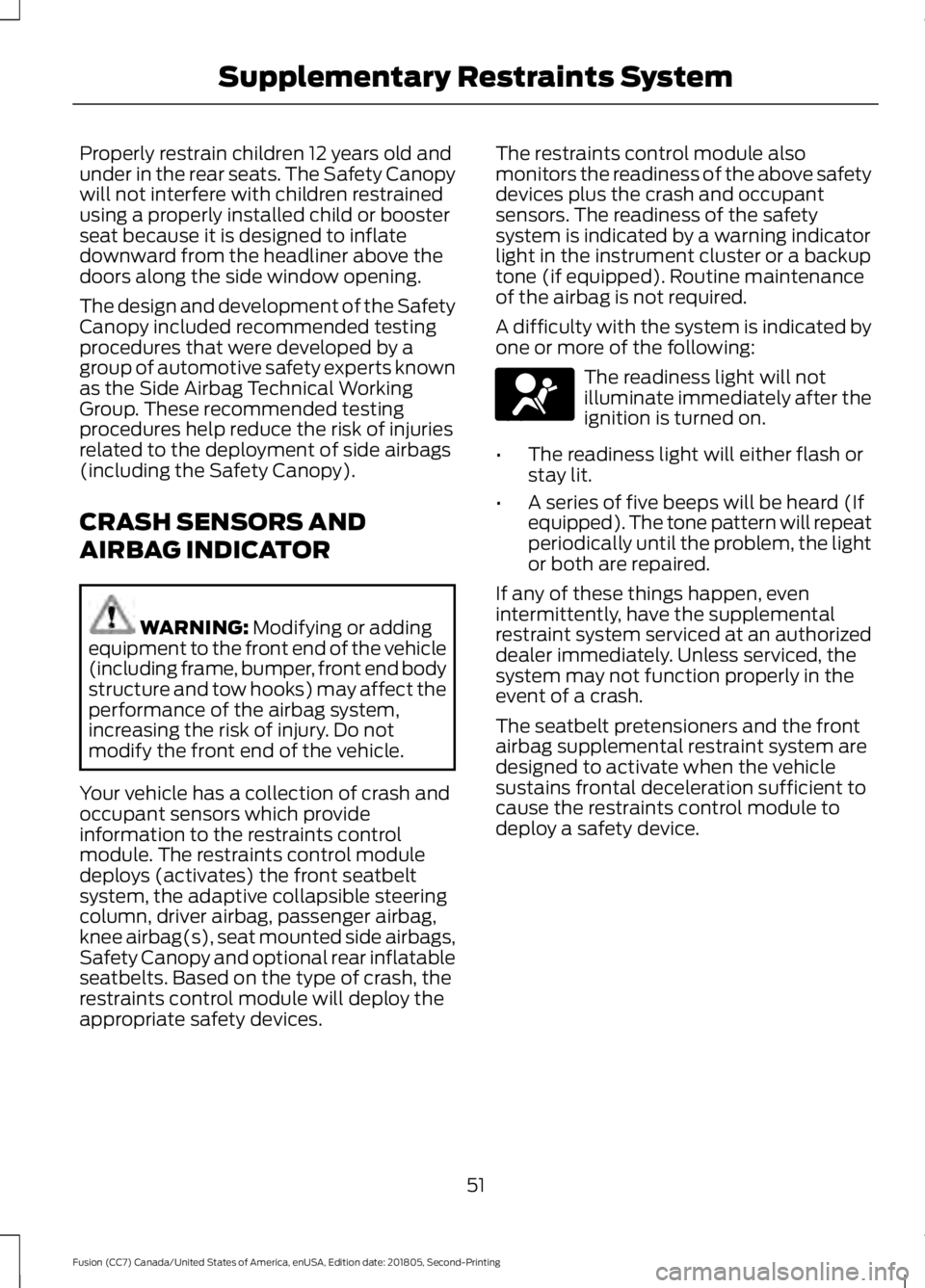 FORD FUSION 2019 Owners Manual Properly restrain children 12 years old and
under in the rear seats. The Safety Canopy
will not interfere with children restrained
using a properly installed child or booster
seat because it is design FORD FUSION 2019 Owners Manual Properly restrain children 12 years old and
under in the rear seats. The Safety Canopy
will not interfere with children restrained
using a properly installed child or booster
seat because it is design