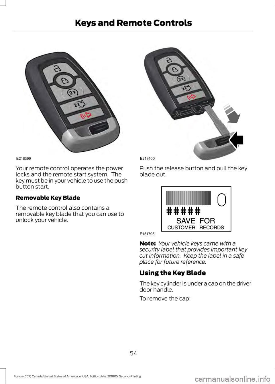 FORD FUSION 2019 User Guide Your remote control operates the power
locks and the remote start system.  The
key must be in your vehicle to use the push
button start.
Removable Key Blade
The remote control also contains a
removabl