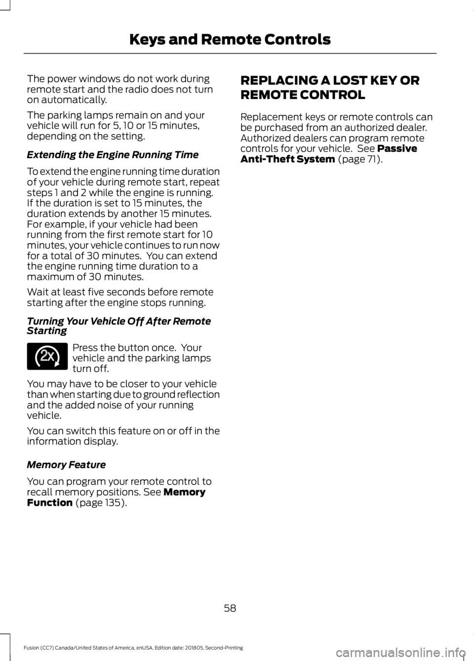 FORD FUSION 2019 Owners Manual The power windows do not work during
remote start and the radio does not turn
on automatically.
The parking lamps remain on and your
vehicle will run for 5, 10 or 15 minutes,
depending on the setting. FORD FUSION 2019 Owners Manual The power windows do not work during
remote start and the radio does not turn
on automatically.
The parking lamps remain on and your
vehicle will run for 5, 10 or 15 minutes,
depending on the setting.
