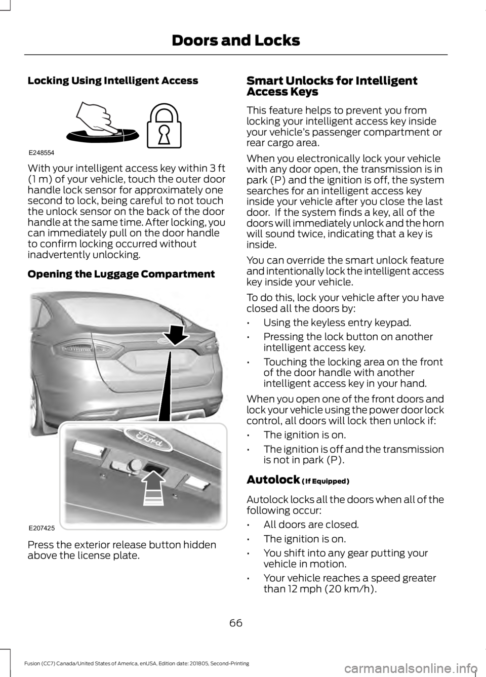 FORD FUSION 2019 Owners Manual Locking Using Intelligent Access
With your intelligent access key within 3 ft
(1 m) of your vehicle, touch the outer door
handle lock sensor for approximately one
second to lock, being careful to not 