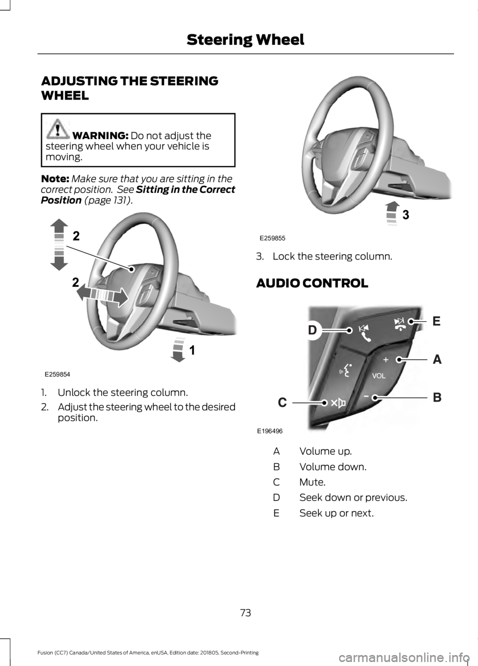 FORD FUSION 2019 Owners Manual ADJUSTING THE STEERING
WHEEL
WARNING: Do not adjust the
steering wheel when your vehicle is
moving.
Note: Make sure that you are sitting in the
correct position.  See Sitting in the Correct
Position
 