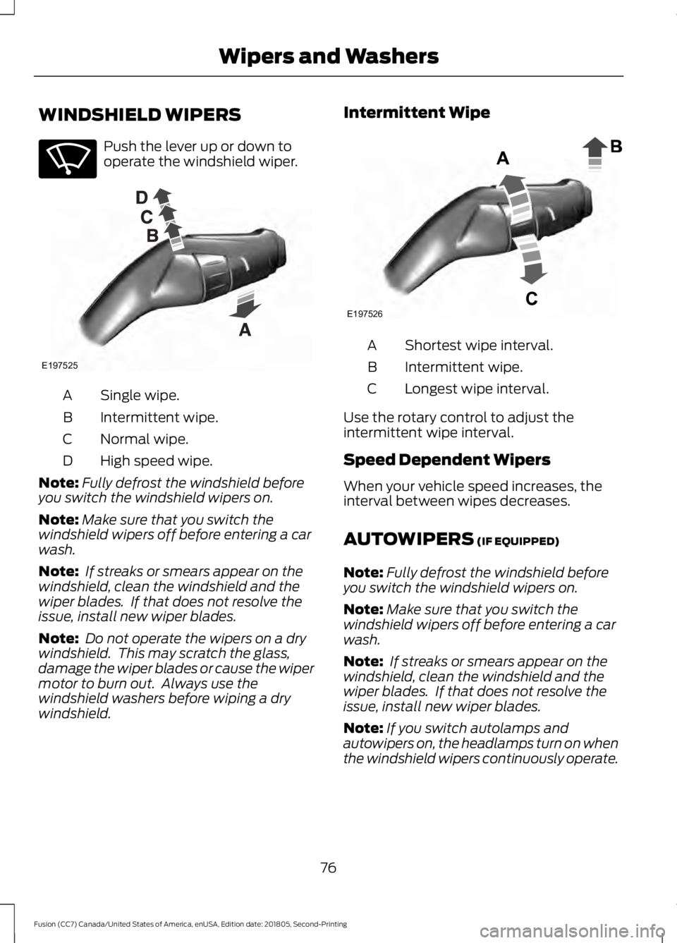 FORD FUSION 2019  Owners Manual WINDSHIELD WIPERS
Push the lever up or down to
operate the windshield wiper.
Single wipe.
A
Intermittent wipe.
B
Normal wipe.
C
High speed wipe.
D
Note: Fully defrost the windshield before
you switch 
