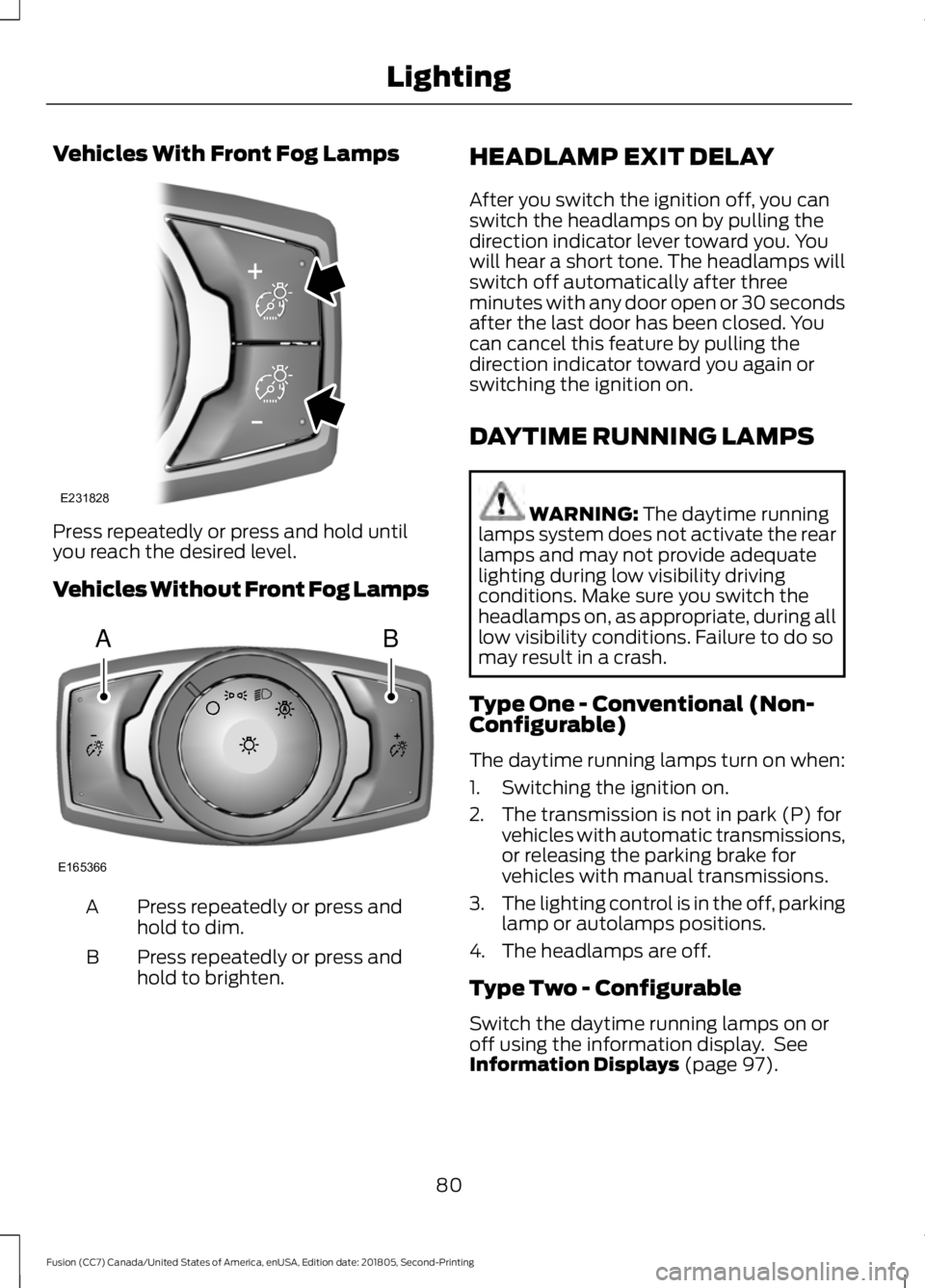 FORD FUSION 2019 User Guide Vehicles With Front Fog Lamps
Press repeatedly or press and hold until
you reach the desired level.
Vehicles Without Front Fog Lamps
Press repeatedly or press and
hold to dim.
A
Press repeatedly or pr