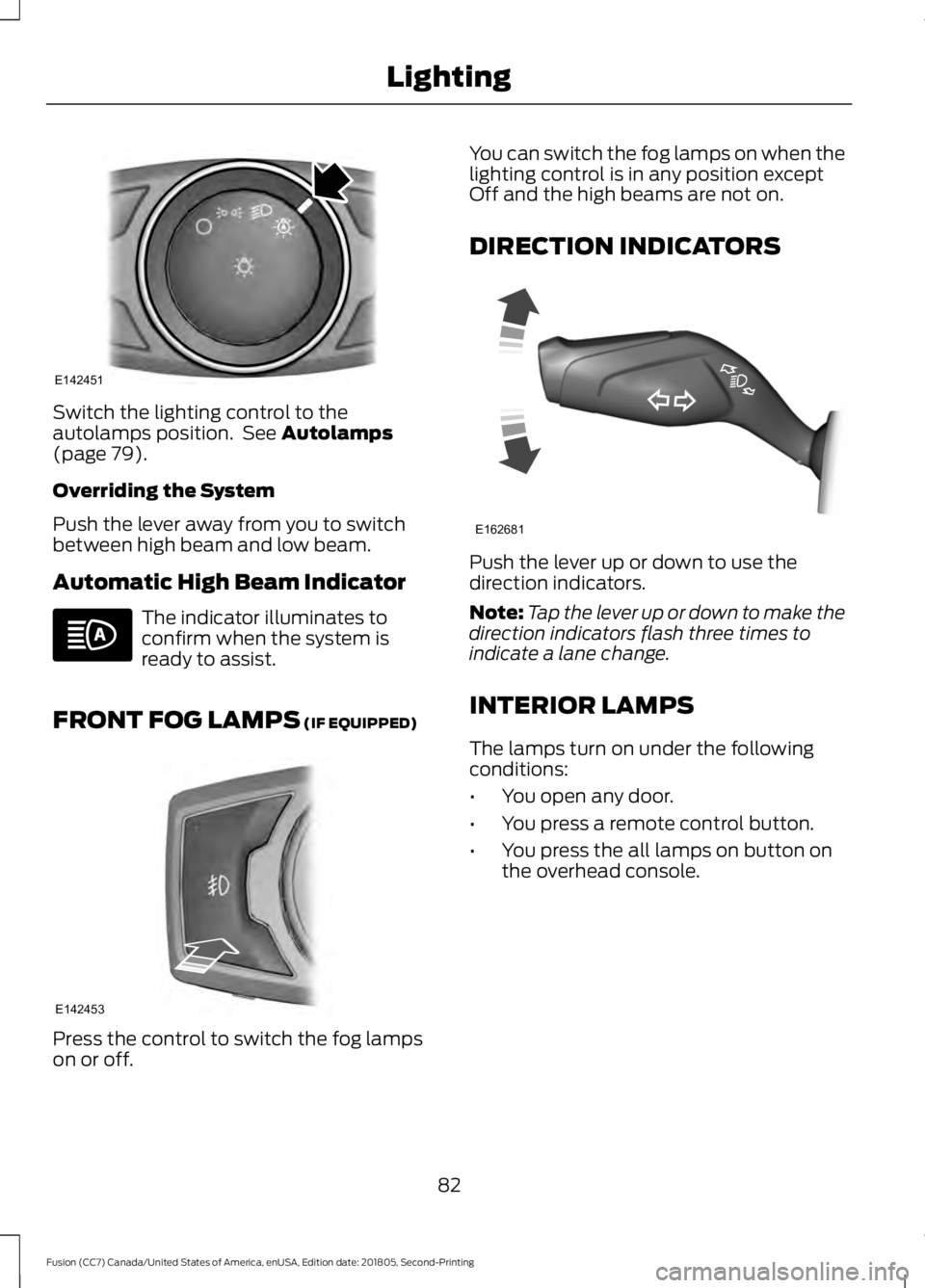 FORD FUSION 2019  Owners Manual Switch the lighting control to the
autolamps position.  See Autolamps
(page 79).
Overriding the System
Push the lever away from you to switch
between high beam and low beam.
Automatic High Beam Indica