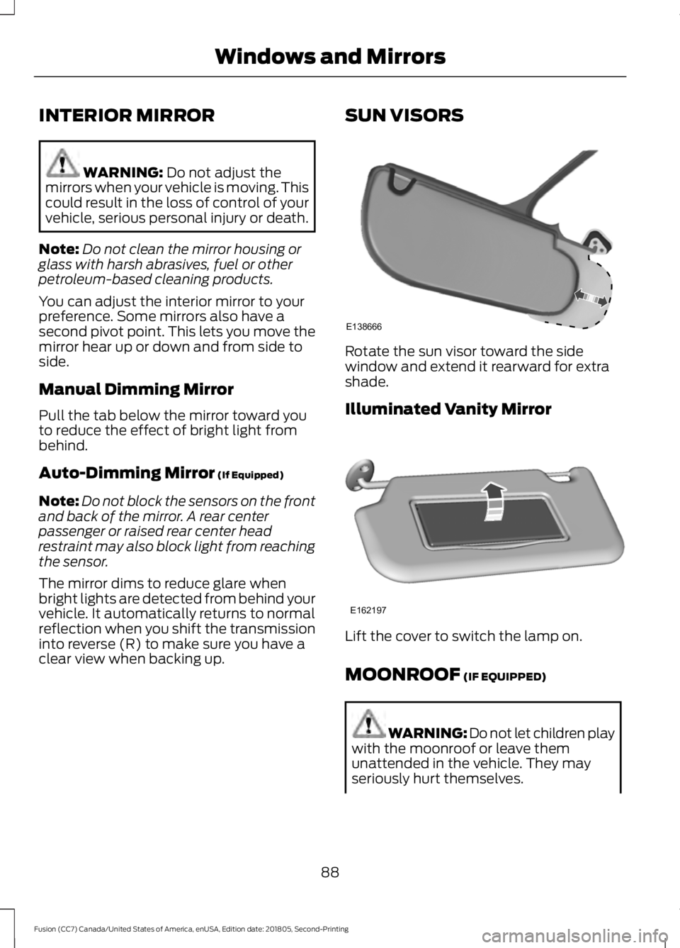 FORD FUSION 2019 Owners Guide INTERIOR MIRROR
WARNING: Do not adjust the
mirrors when your vehicle is moving. This
could result in the loss of control of your
vehicle, serious personal injury or death.
Note: Do not clean the mirro