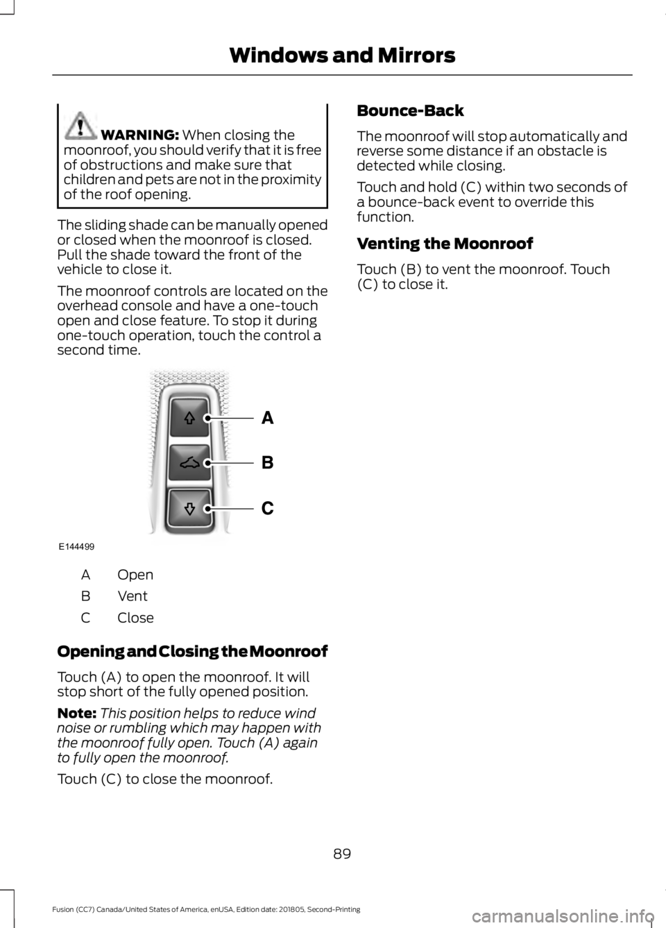 FORD FUSION 2019  Owners Manual WARNING: When closing the
moonroof, you should verify that it is free
of obstructions and make sure that
children and pets are not in the proximity
of the roof opening.
The sliding shade can be manual