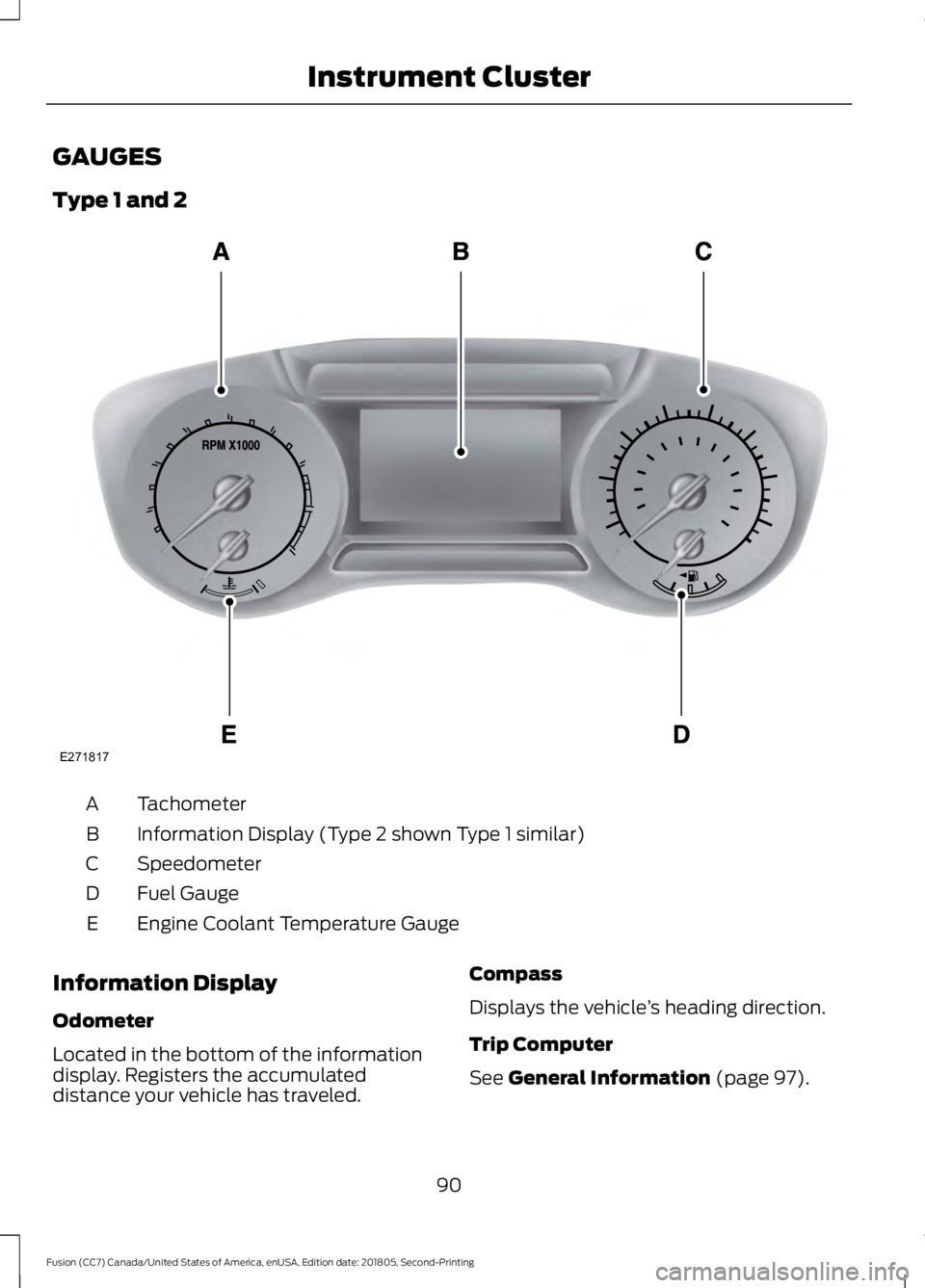 FORD FUSION 2019  Owners Manual GAUGES
Type 1 and 2
Tachometer
A
Information Display (Type 2 shown Type 1 similar)
B
Speedometer
C
Fuel Gauge
D
Engine Coolant Temperature Gauge
E
Information Display
Odometer
Located in the bottom of