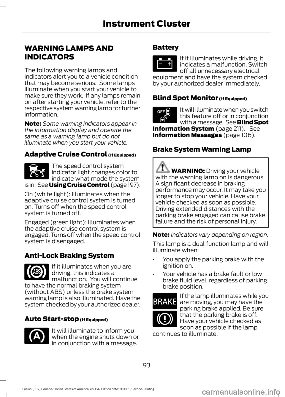 FORD FUSION 2019 Owners Guide WARNING LAMPS AND
INDICATORS
The following warning lamps and
indicators alert you to a vehicle condition
that may become serious.  Some lamps
illuminate when you start your vehicle to
make sure they w