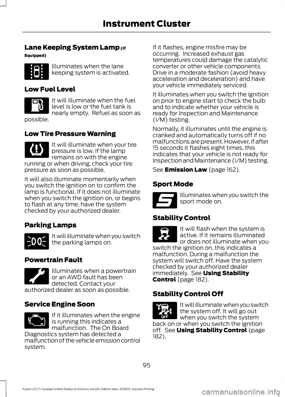 FORD FUSION 2019  Owners Manual Lane Keeping System Lamp (If
Equipped) Illuminates when the lane
keeping system is activated.
Low Fuel Level It will illuminate when the fuel
level is low or the fuel tank is
nearly empty.  Refuel as 