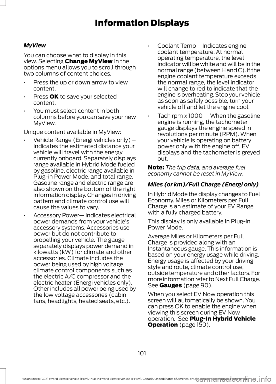 FORD FUSION HYBRID 2019 Owners Manual MyView
You can choose what to display in this
view. Selecting Change MyView in the
options menu allows you to scroll through
two columns of content choices.
• Press the up or down arrow to view
cont FORD FUSION HYBRID 2019 Owners Manual MyView
You can choose what to display in this
view. Selecting Change MyView in the
options menu allows you to scroll through
two columns of content choices.
• Press the up or down arrow to view
cont