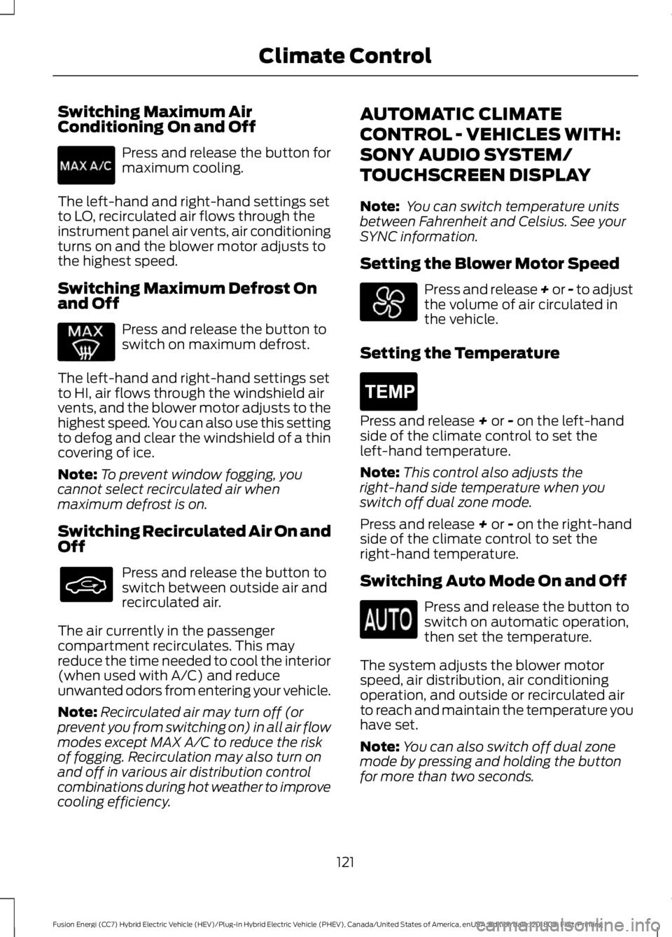 FORD FUSION HYBRID 2019 Owners Manual Switching Maximum Air
Conditioning On and Off
Press and release the button for
maximum cooling.
The left-hand and right-hand settings set
to LO, recirculated air flows through the
instrument panel air FORD FUSION HYBRID 2019 Owners Manual Switching Maximum Air
Conditioning On and Off
Press and release the button for
maximum cooling.
The left-hand and right-hand settings set
to LO, recirculated air flows through the
instrument panel air