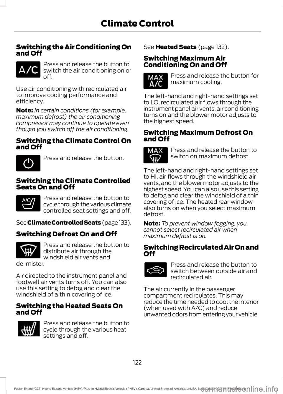 FORD FUSION HYBRID 2019 Owners Manual Switching the Air Conditioning On
and Off
Press and release the button to
switch the air conditioning on or
off.
Use air conditioning with recirculated air
to improve cooling performance and
efficienc FORD FUSION HYBRID 2019 Owners Manual Switching the Air Conditioning On
and Off
Press and release the button to
switch the air conditioning on or
off.
Use air conditioning with recirculated air
to improve cooling performance and
efficienc