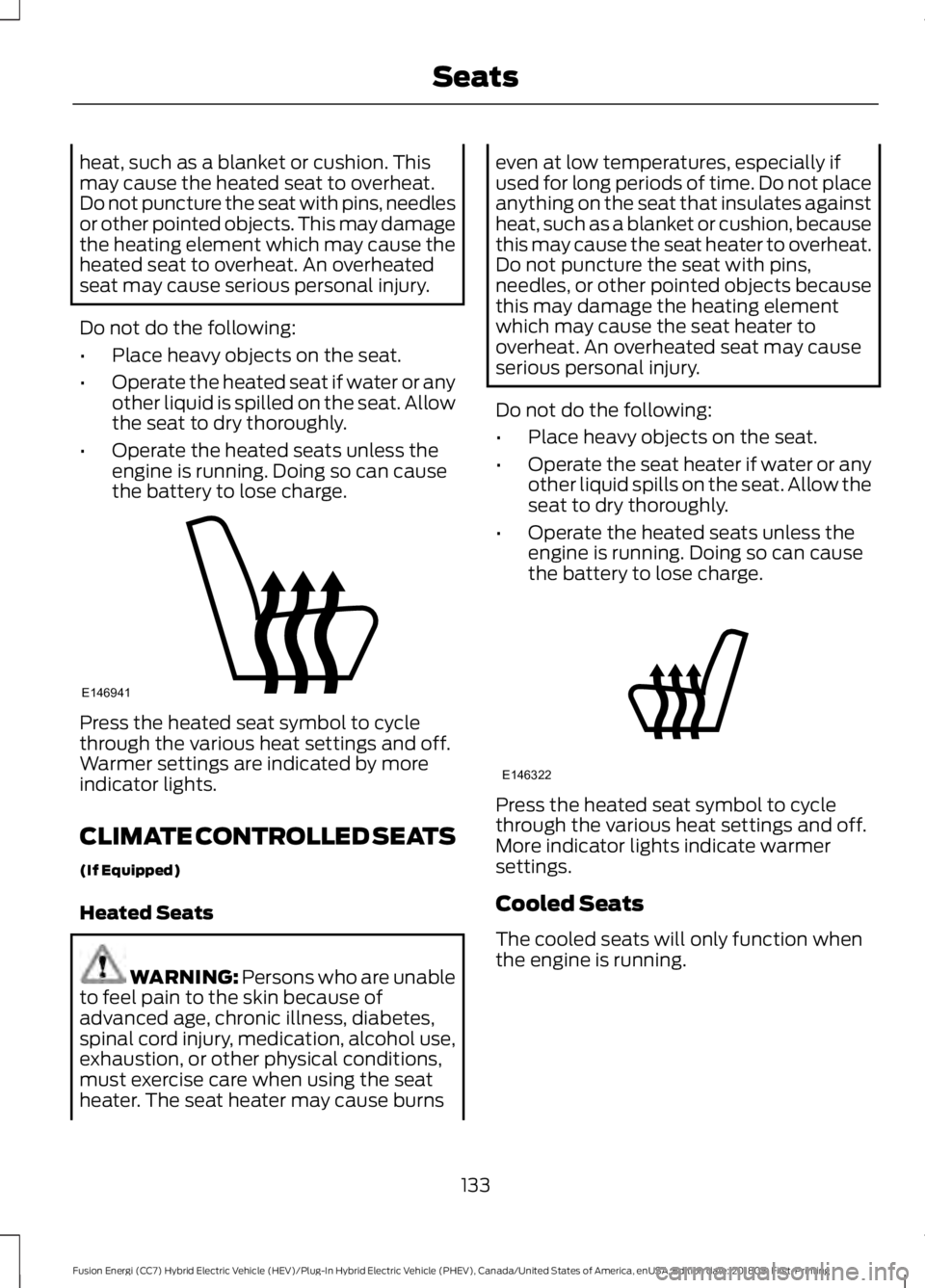 FORD FUSION HYBRID 2019 Owners Manual heat, such as a blanket or cushion. This
may cause the heated seat to overheat.
Do not puncture the seat with pins, needles
or other pointed objects. This may damage
the heating element which may caus FORD FUSION HYBRID 2019 Owners Manual heat, such as a blanket or cushion. This
may cause the heated seat to overheat.
Do not puncture the seat with pins, needles
or other pointed objects. This may damage
the heating element which may caus
