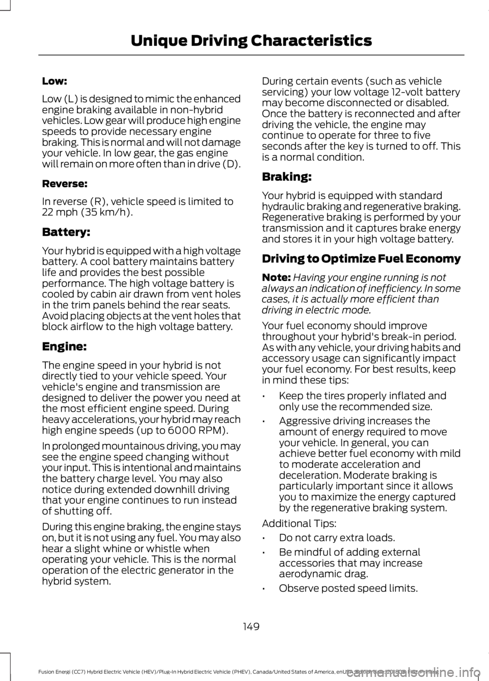 FORD FUSION HYBRID 2019 Owners Manual Low:
Low (L) is designed to mimic the enhanced
engine braking available in non-hybrid
vehicles. Low gear will produce high engine
speeds to provide necessary engine
braking. This is normal and will no FORD FUSION HYBRID 2019 Owners Manual Low:
Low (L) is designed to mimic the enhanced
engine braking available in non-hybrid
vehicles. Low gear will produce high engine
speeds to provide necessary engine
braking. This is normal and will no