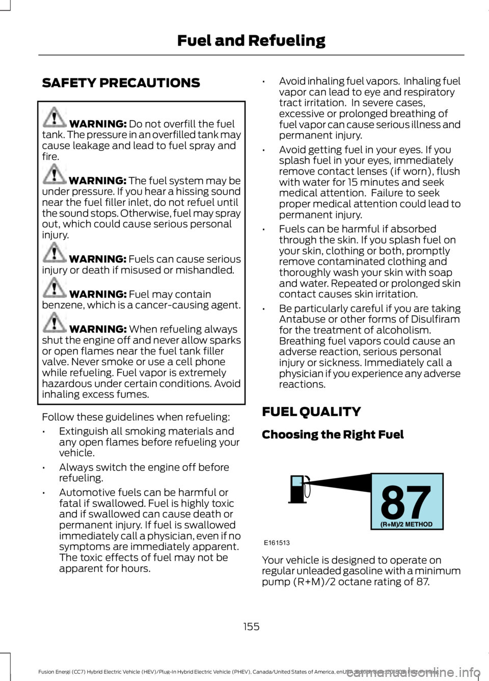 FORD FUSION HYBRID 2019 Owners Manual SAFETY PRECAUTIONS
WARNING: Do not overfill the fuel
tank. The pressure in an overfilled tank may
cause leakage and lead to fuel spray and
fire. WARNING: The fuel system may be
under pressure. If you FORD FUSION HYBRID 2019 Owners Manual SAFETY PRECAUTIONS
WARNING: Do not overfill the fuel
tank. The pressure in an overfilled tank may
cause leakage and lead to fuel spray and
fire. WARNING: The fuel system may be
under pressure. If you