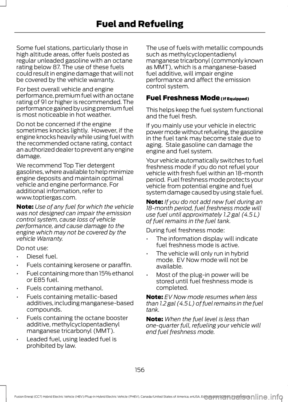 FORD FUSION HYBRID 2019 Owners Manual Some fuel stations, particularly those in
high altitude areas, offer fuels posted as
regular unleaded gasoline with an octane
rating below 87. The use of these fuels
could result in engine damage that FORD FUSION HYBRID 2019 Owners Manual Some fuel stations, particularly those in
high altitude areas, offer fuels posted as
regular unleaded gasoline with an octane
rating below 87. The use of these fuels
could result in engine damage that