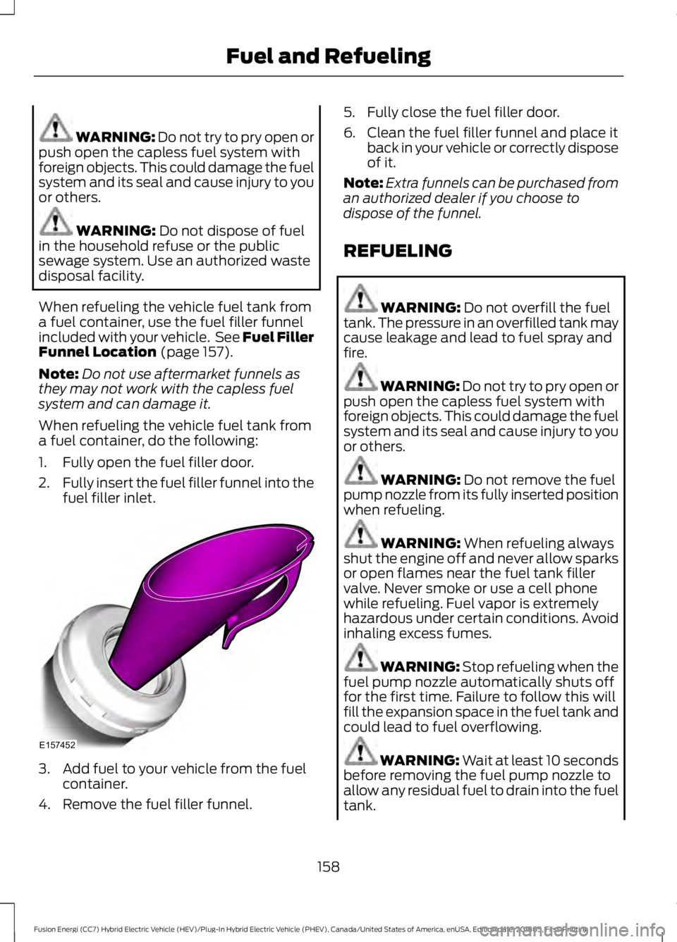FORD FUSION HYBRID 2019 Owners Manual WARNING: Do not try to pry open or
push open the capless fuel system with
foreign objects. This could damage the fuel
system and its seal and cause injury to you
or others. WARNING:
Do not dispose of FORD FUSION HYBRID 2019 Owners Manual WARNING: Do not try to pry open or
push open the capless fuel system with
foreign objects. This could damage the fuel
system and its seal and cause injury to you
or others. WARNING:
Do not dispose of