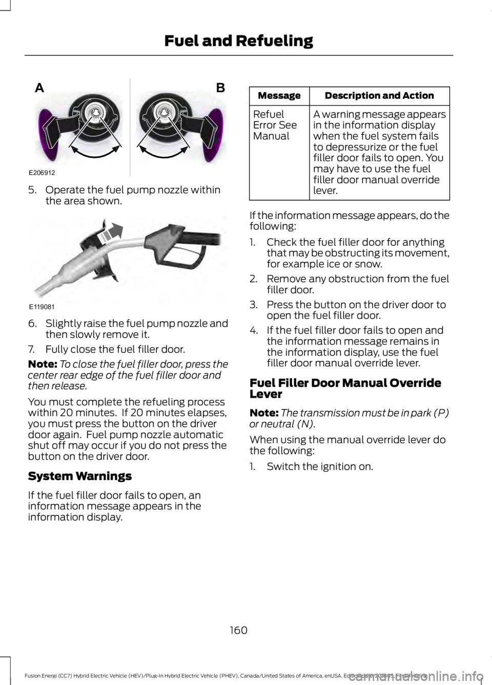FORD FUSION HYBRID 2019 Owners Manual 5. Operate the fuel pump nozzle within
the area shown. 6.
Slightly raise the fuel pump nozzle and
then slowly remove it.
7. Fully close the fuel filler door.
Note: To close the fuel filler door, press FORD FUSION HYBRID 2019 Owners Manual 5. Operate the fuel pump nozzle within
the area shown. 6.
Slightly raise the fuel pump nozzle and
then slowly remove it.
7. Fully close the fuel filler door.
Note: To close the fuel filler door, press