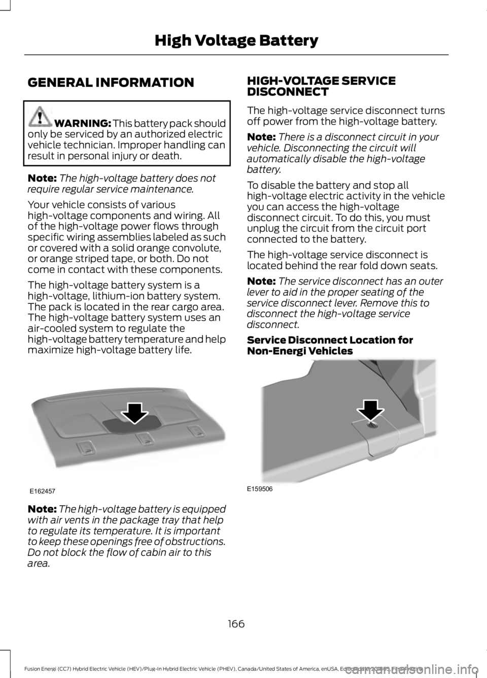 FORD FUSION HYBRID 2019 Owners Manual GENERAL INFORMATION
WARNING: This battery pack should
only be serviced by an authorized electric
vehicle technician. Improper handling can
result in personal injury or death.
Note: The high-voltage ba FORD FUSION HYBRID 2019 Owners Manual GENERAL INFORMATION
WARNING: This battery pack should
only be serviced by an authorized electric
vehicle technician. Improper handling can
result in personal injury or death.
Note: The high-voltage ba