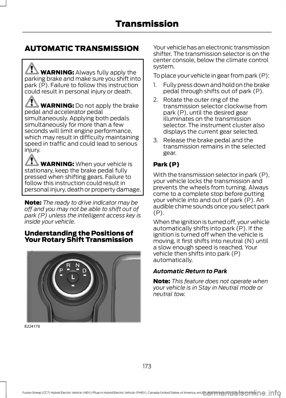 FORD FUSION HYBRID 2019 Owners Manual AUTOMATIC TRANSMISSION
WARNING: Always fully apply the
parking brake and make sure you shift into
park (P). Failure to follow this instruction
could result in personal injury or death. WARNING:
Do no FORD FUSION HYBRID 2019 Owners Manual AUTOMATIC TRANSMISSION
WARNING: Always fully apply the
parking brake and make sure you shift into
park (P). Failure to follow this instruction
could result in personal injury or death. WARNING:
Do no