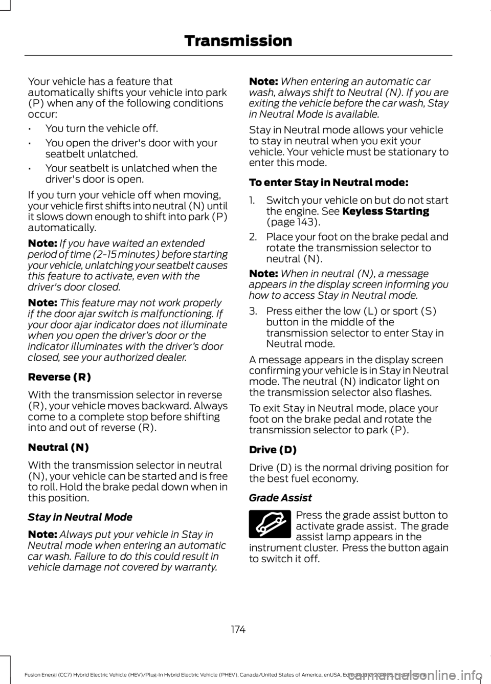 FORD FUSION HYBRID 2019 Owners Manual Your vehicle has a feature that
automatically shifts your vehicle into park
(P) when any of the following conditions
occur:
•
You turn the vehicle off.
• You open the driver's door with your
s FORD FUSION HYBRID 2019 Owners Manual Your vehicle has a feature that
automatically shifts your vehicle into park
(P) when any of the following conditions
occur:
•
You turn the vehicle off.
• You open the driver's door with your
s