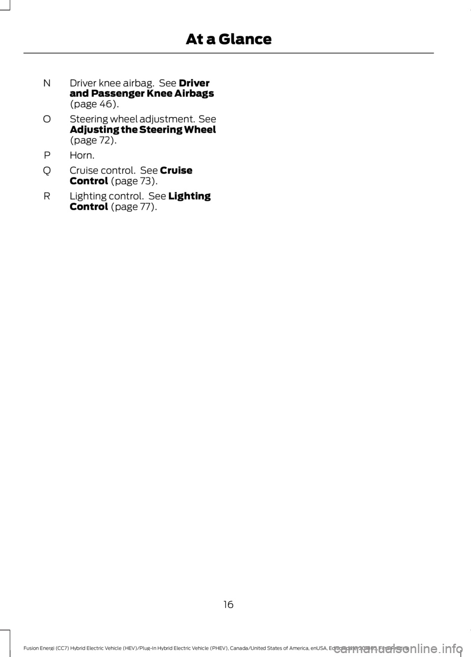FORD FUSION HYBRID 2019 User Guide Driver knee airbag.  See Driver
and Passenger Knee Airbags
(page 
46).
N
Steering wheel adjustment.  See
Adjusting the Steering Wheel
(page 
72).
O
Horn.
P
Cruise control.  See 
Cruise
Control (page 7