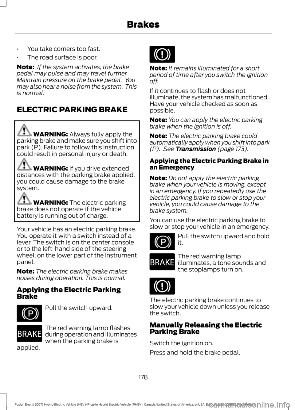 FORD FUSION HYBRID 2019 Owners Manual •
You take corners too fast.
• The road surface is poor.
Note: If the system activates, the brake
pedal may pulse and may travel further.
Maintain pressure on the brake pedal. You
may also hear FORD FUSION HYBRID 2019 Owners Manual •
You take corners too fast.
• The road surface is poor.
Note: If the system activates, the brake
pedal may pulse and may travel further.
Maintain pressure on the brake pedal. You
may also hear