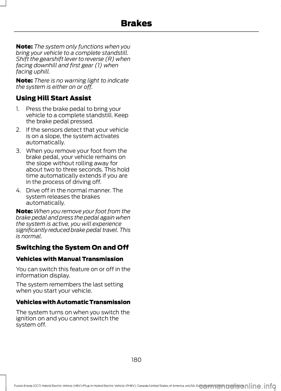 FORD FUSION HYBRID 2019 Owners Manual Note:
The system only functions when you
bring your vehicle to a complete standstill.
Shift the gearshift lever to reverse (R) when
facing downhill and first gear (1) when
facing uphill.
Note: There i FORD FUSION HYBRID 2019 Owners Manual Note:
The system only functions when you
bring your vehicle to a complete standstill.
Shift the gearshift lever to reverse (R) when
facing downhill and first gear (1) when
facing uphill.
Note: There i