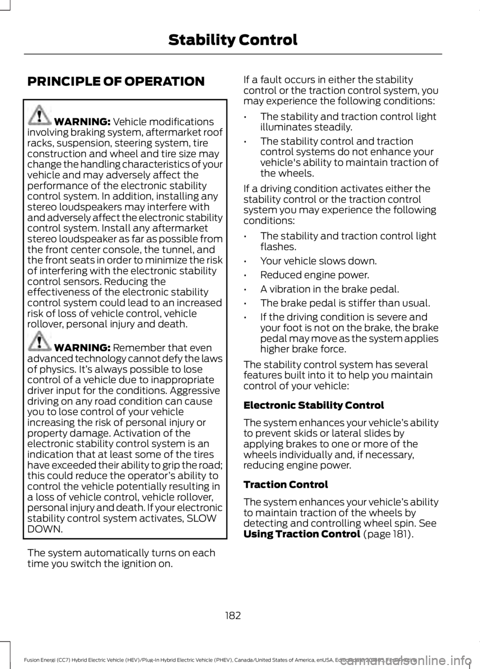 FORD FUSION HYBRID 2019 Owners Manual PRINCIPLE OF OPERATION
WARNING: Vehicle modifications
involving braking system, aftermarket roof
racks, suspension, steering system, tire
construction and wheel and tire size may
change the handling c FORD FUSION HYBRID 2019 Owners Manual PRINCIPLE OF OPERATION
WARNING: Vehicle modifications
involving braking system, aftermarket roof
racks, suspension, steering system, tire
construction and wheel and tire size may
change the handling c