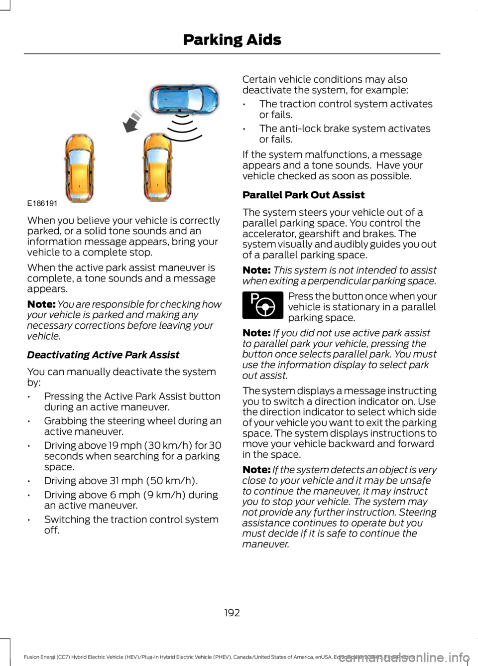 FORD FUSION HYBRID 2019 Owners Manual When you believe your vehicle is correctly
parked, or a solid tone sounds and an
information message appears, bring your
vehicle to a complete stop.
When the active park assist maneuver is
complete, a FORD FUSION HYBRID 2019 Owners Manual When you believe your vehicle is correctly
parked, or a solid tone sounds and an
information message appears, bring your
vehicle to a complete stop.
When the active park assist maneuver is
complete, a