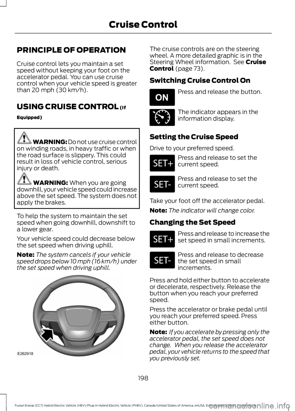 FORD FUSION HYBRID 2019 Owners Manual PRINCIPLE OF OPERATION
Cruise control lets you maintain a set
speed without keeping your foot on the
accelerator pedal. You can use cruise
control when your vehicle speed is greater
than 20 mph (30 km FORD FUSION HYBRID 2019 Owners Manual PRINCIPLE OF OPERATION
Cruise control lets you maintain a set
speed without keeping your foot on the
accelerator pedal. You can use cruise
control when your vehicle speed is greater
than 20 mph (30 km