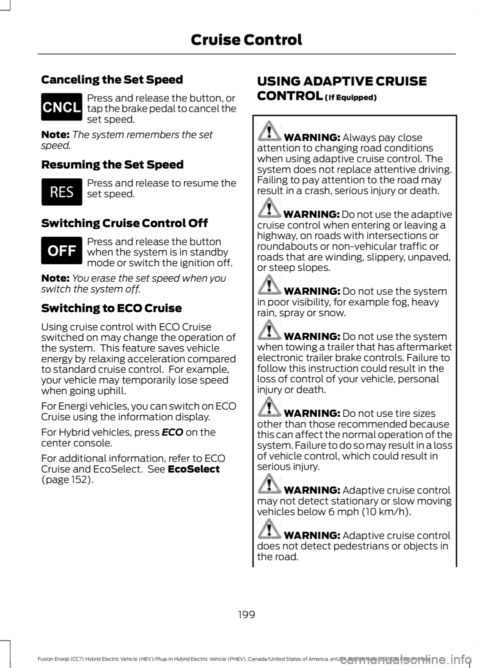 FORD FUSION HYBRID 2019 Owners Manual Canceling the Set Speed
Press and release the button, or
tap the brake pedal to cancel the
set speed.
Note: The system remembers the set
speed.
Resuming the Set Speed Press and release to resume the
s FORD FUSION HYBRID 2019 Owners Manual Canceling the Set Speed
Press and release the button, or
tap the brake pedal to cancel the
set speed.
Note: The system remembers the set
speed.
Resuming the Set Speed Press and release to resume the
s