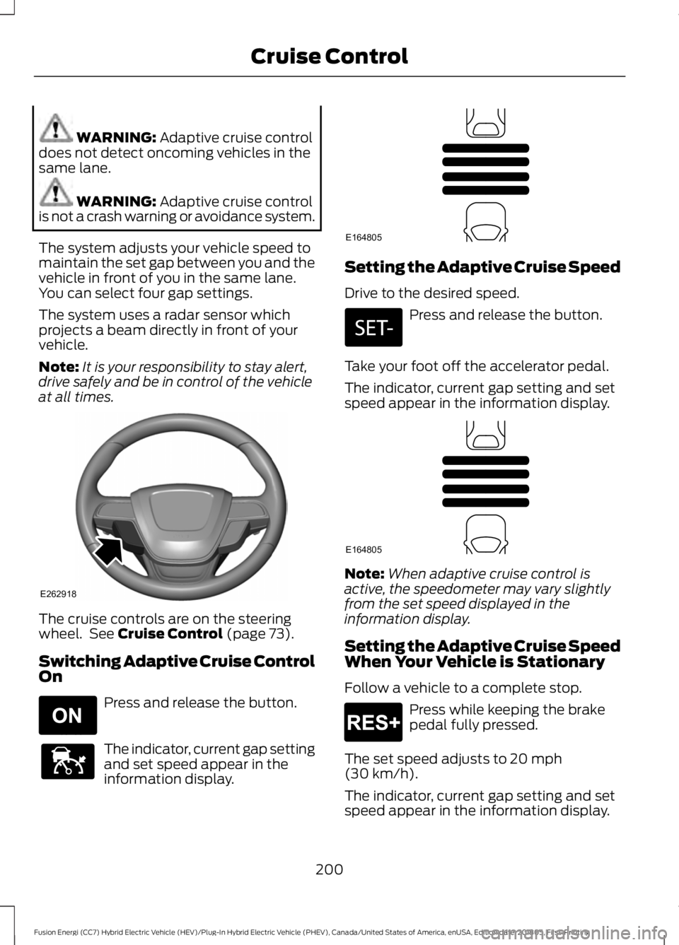 FORD FUSION HYBRID 2019  Owners Manual WARNING: Adaptive cruise control
does not detect oncoming vehicles in the
same lane. WARNING: 
Adaptive cruise control
is not a crash warning or avoidance system.
The system adjusts your vehicle speed