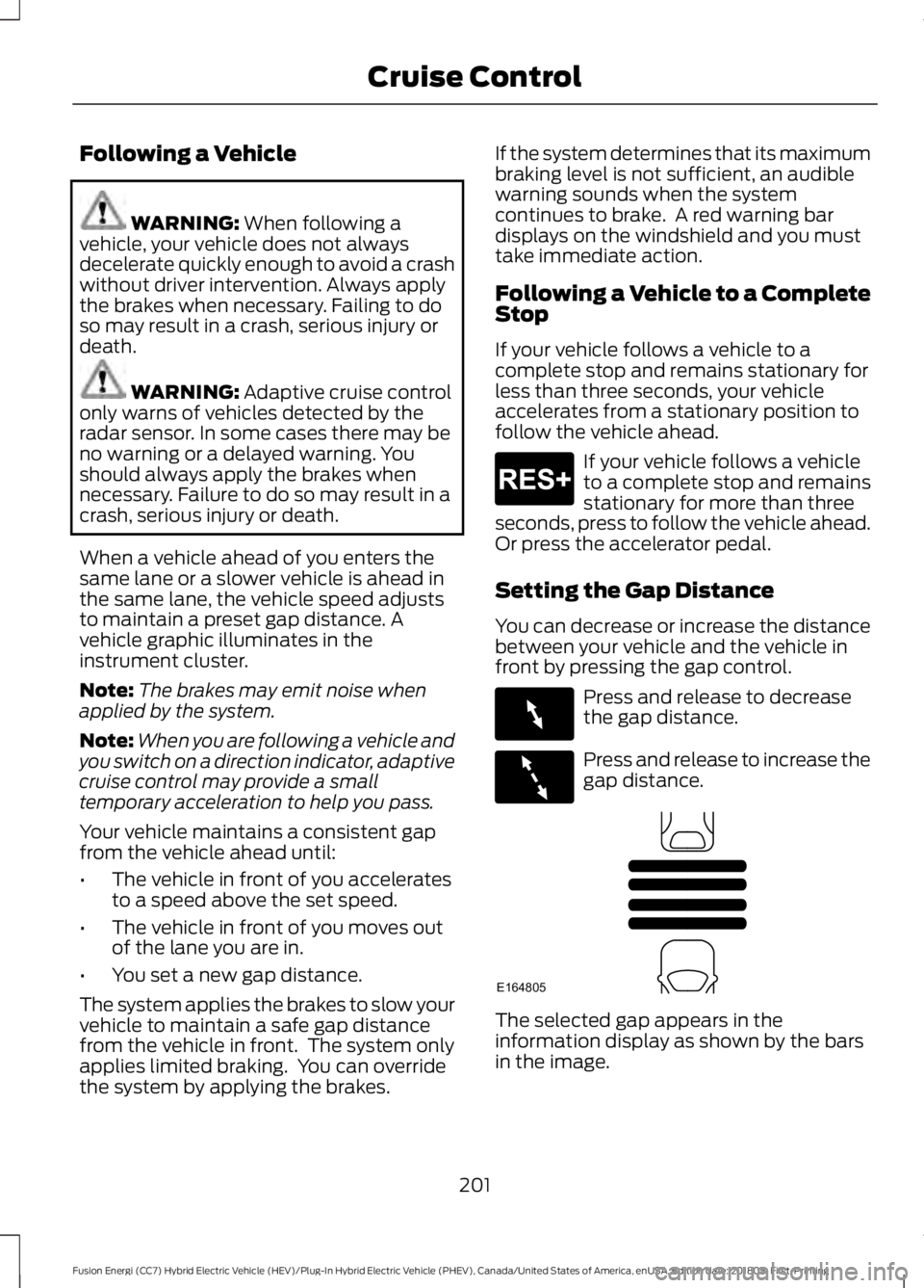 FORD FUSION HYBRID 2019 Owners Manual Following a Vehicle
WARNING: When following a
vehicle, your vehicle does not always
decelerate quickly enough to avoid a crash
without driver intervention. Always apply
the brakes when necessary. Fail FORD FUSION HYBRID 2019 Owners Manual Following a Vehicle
WARNING: When following a
vehicle, your vehicle does not always
decelerate quickly enough to avoid a crash
without driver intervention. Always apply
the brakes when necessary. Fail