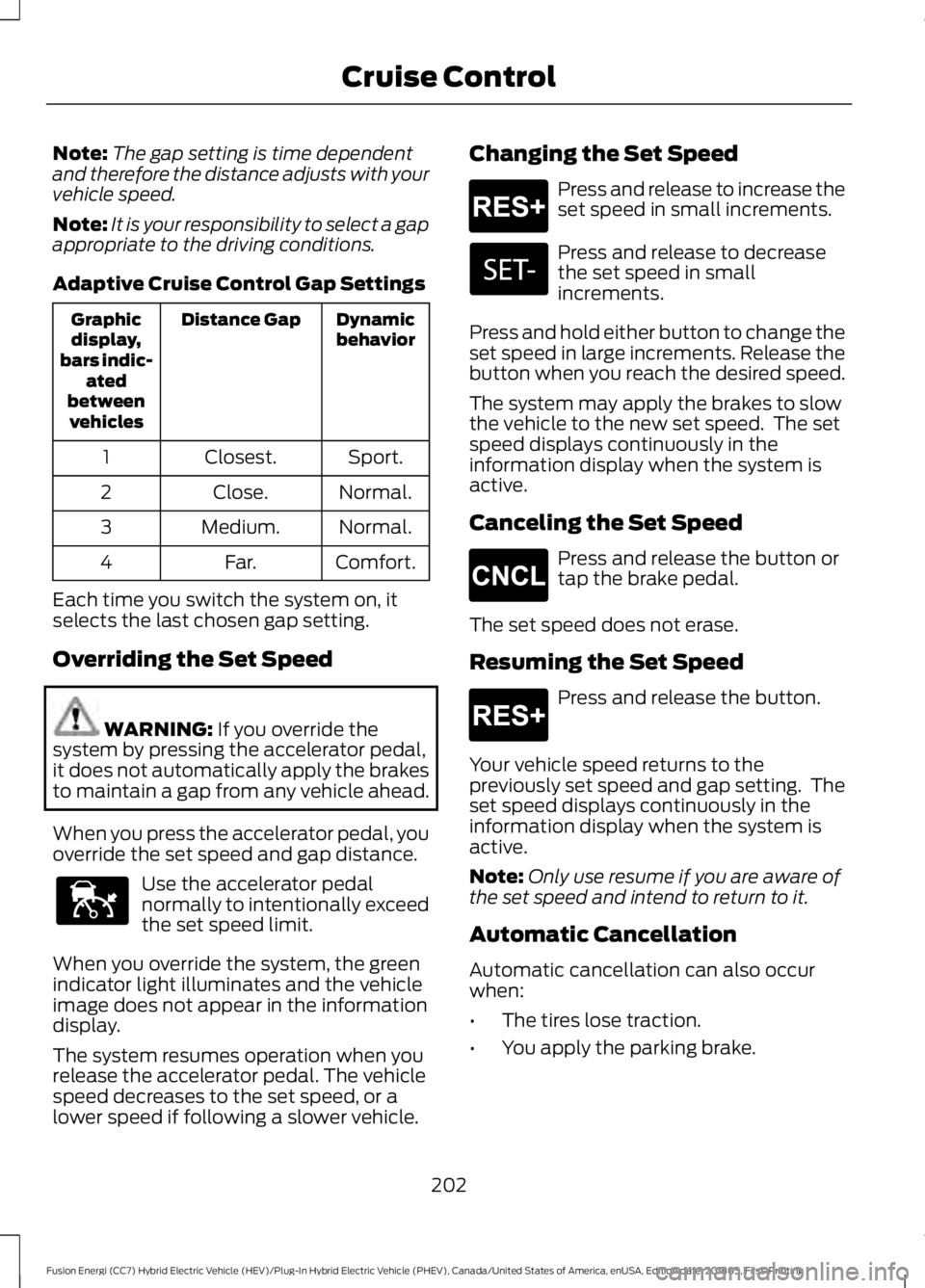 FORD FUSION HYBRID 2019 Owners Manual Note:
The gap setting is time dependent
and therefore the distance adjusts with your
vehicle speed.
Note: It is your responsibility to select a gap
appropriate to the driving conditions.
Adaptive Crui FORD FUSION HYBRID 2019 Owners Manual Note:
The gap setting is time dependent
and therefore the distance adjusts with your
vehicle speed.
Note: It is your responsibility to select a gap
appropriate to the driving conditions.
Adaptive Crui
