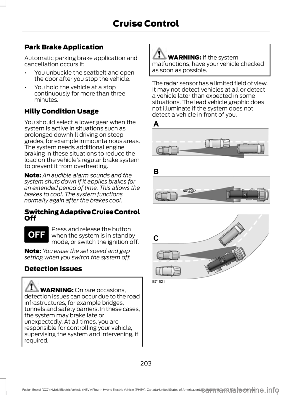 FORD FUSION HYBRID 2019 Owners Manual Park Brake Application
Automatic parking brake application and
cancellation occurs if:
•
You unbuckle the seatbelt and open
the door after you stop the vehicle.
• You hold the vehicle at a stop
co FORD FUSION HYBRID 2019 Owners Manual Park Brake Application
Automatic parking brake application and
cancellation occurs if:
•
You unbuckle the seatbelt and open
the door after you stop the vehicle.
• You hold the vehicle at a stop
co