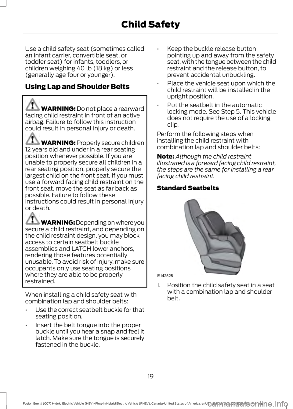 FORD FUSION HYBRID 2019 Owners Manual Use a child safety seat (sometimes called
an infant carrier, convertible seat, or
toddler seat) for infants, toddlers, or
children weighing 40 lb (18 kg) or less
(generally age four or younger).
Using FORD FUSION HYBRID 2019 Owners Manual Use a child safety seat (sometimes called
an infant carrier, convertible seat, or
toddler seat) for infants, toddlers, or
children weighing 40 lb (18 kg) or less
(generally age four or younger).
Using