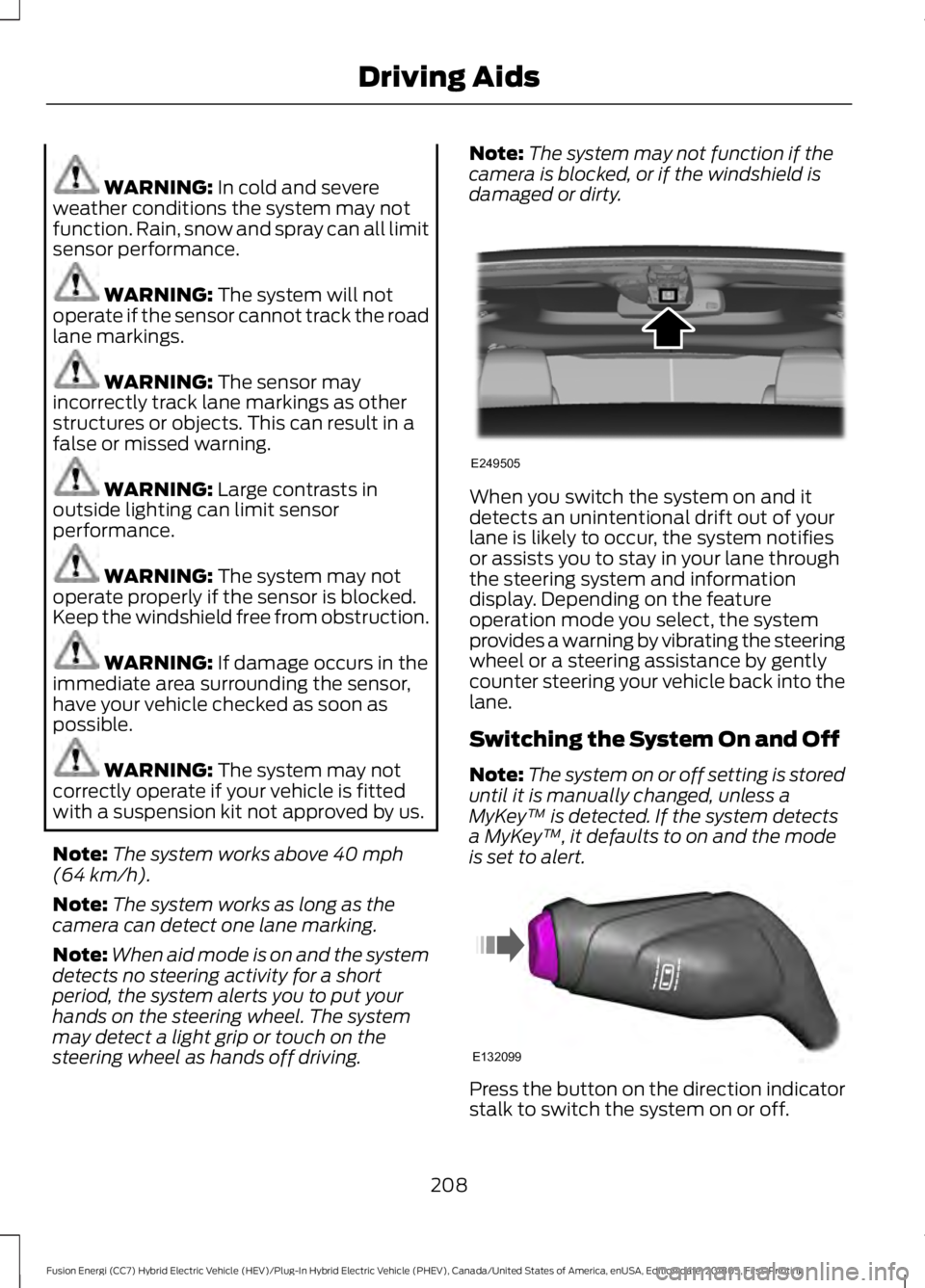 FORD FUSION HYBRID 2019 Owners Manual WARNING: In cold and severe
weather conditions the system may not
function. Rain, snow and spray can all limit
sensor performance. WARNING:
The system will not
operate if the sensor cannot track the FORD FUSION HYBRID 2019 Owners Manual WARNING: In cold and severe
weather conditions the system may not
function. Rain, snow and spray can all limit
sensor performance. WARNING:
The system will not
operate if the sensor cannot track the