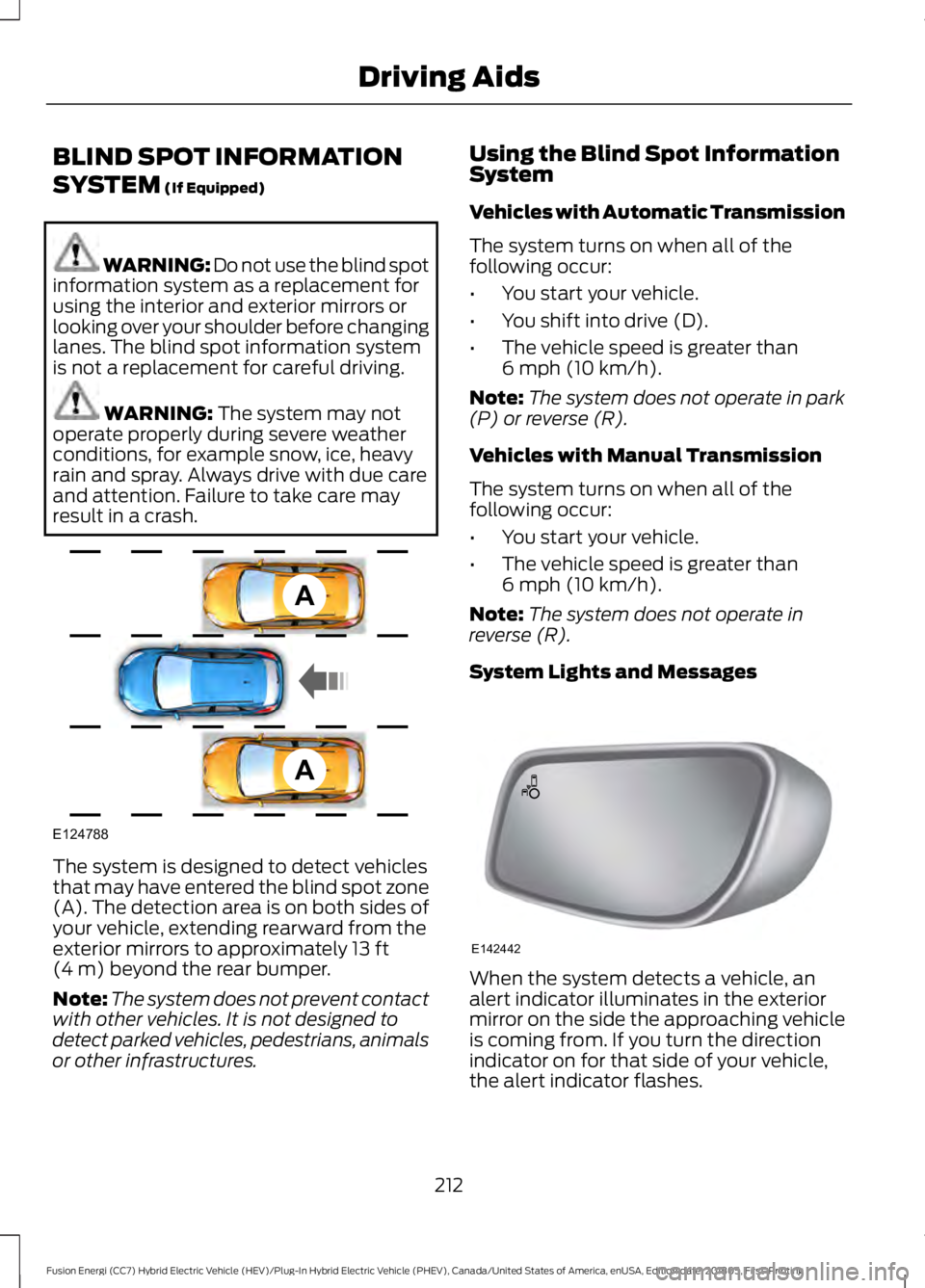 FORD FUSION HYBRID 2019 Owners Manual BLIND SPOT INFORMATION
SYSTEM (If Equipped)
WARNING: Do not use the blind spot
information system as a replacement for
using the interior and exterior mirrors or
looking over your shoulder before chan FORD FUSION HYBRID 2019 Owners Manual BLIND SPOT INFORMATION
SYSTEM (If Equipped)
WARNING: Do not use the blind spot
information system as a replacement for
using the interior and exterior mirrors or
looking over your shoulder before chan