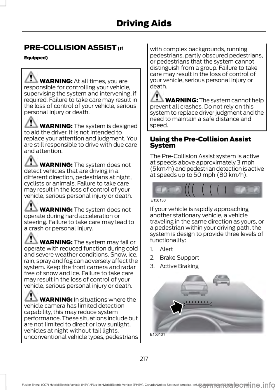 FORD FUSION HYBRID 2019  Owners Manual PRE-COLLISION ASSIST (If
Equipped) WARNING: 
At all times, you are
responsible for controlling your vehicle,
supervising the system and intervening, if
required. Failure to take care may result in
the