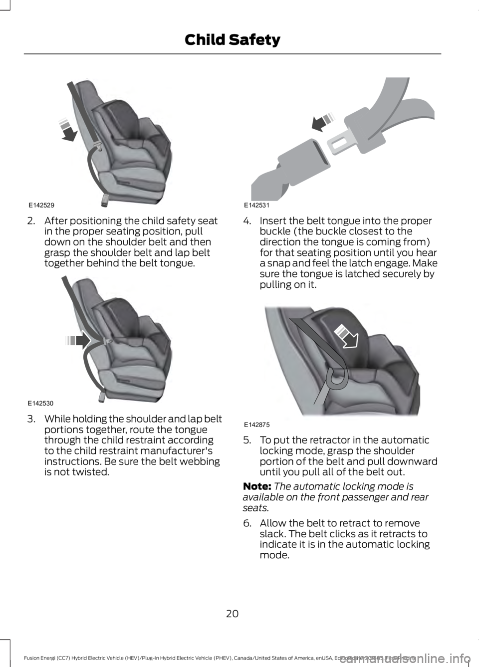 FORD FUSION HYBRID 2019  Owners Manual 2. After positioning the child safety seat
in the proper seating position, pull
down on the shoulder belt and then
grasp the shoulder belt and lap belt
together behind the belt tongue. 3.
While holdin