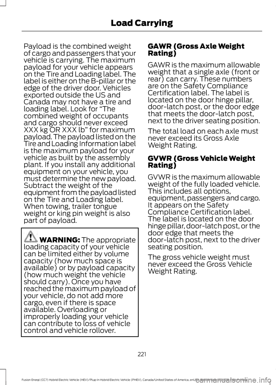 FORD FUSION HYBRID 2019 Owners Manual Payload is the combined weight
of cargo and passengers that your
vehicle is carrying. The maximum
payload for your vehicle appears
on the Tire and Loading label. The
label is either on the B-pillar or FORD FUSION HYBRID 2019 Owners Manual Payload is the combined weight
of cargo and passengers that your
vehicle is carrying. The maximum
payload for your vehicle appears
on the Tire and Loading label. The
label is either on the B-pillar or