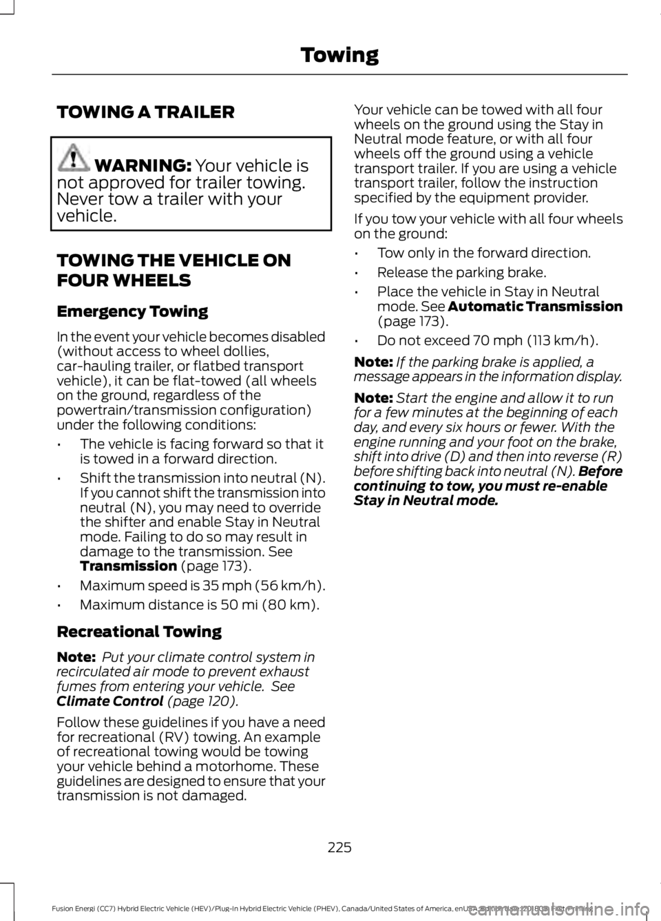 FORD FUSION HYBRID 2019  Owners Manual TOWING A TRAILER
WARNING: Your vehicle is
not approved for trailer towing.
Never tow a trailer with your
vehicle.
TOWING THE VEHICLE ON
FOUR WHEELS
Emergency Towing
In the event your vehicle becomes d