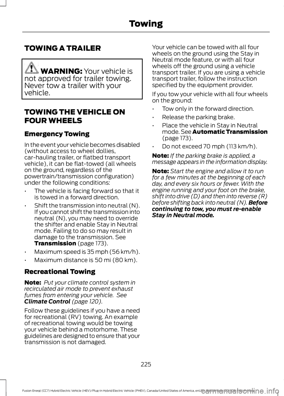 FORD FUSION HYBRID 2019 Owners Manual TOWING A TRAILER
WARNING: Your vehicle is
not approved for trailer towing.
Never tow a trailer with your
vehicle.
TOWING THE VEHICLE ON
FOUR WHEELS
Emergency Towing
In the event your vehicle becomes d FORD FUSION HYBRID 2019 Owners Manual TOWING A TRAILER
WARNING: Your vehicle is
not approved for trailer towing.
Never tow a trailer with your
vehicle.
TOWING THE VEHICLE ON
FOUR WHEELS
Emergency Towing
In the event your vehicle becomes d