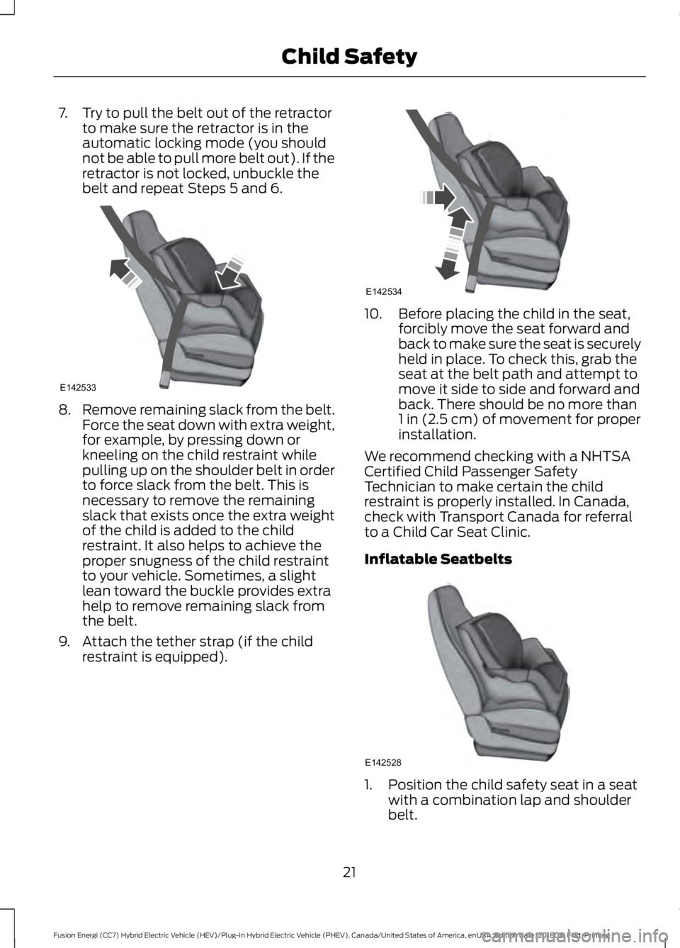 FORD FUSION HYBRID 2019 Owners Manual 7. Try to pull the belt out of the retractor
to make sure the retractor is in the
automatic locking mode (you should
not be able to pull more belt out). If the
retractor is not locked, unbuckle the
be FORD FUSION HYBRID 2019 Owners Manual 7. Try to pull the belt out of the retractor
to make sure the retractor is in the
automatic locking mode (you should
not be able to pull more belt out). If the
retractor is not locked, unbuckle the
be