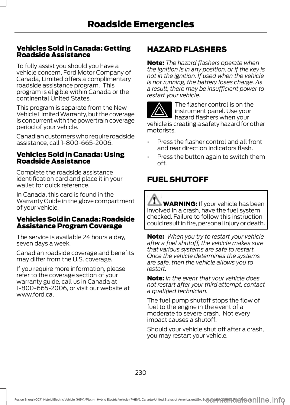 FORD FUSION HYBRID 2019 Owners Manual Vehicles Sold in Canada: Getting
Roadside Assistance
To fully assist you should you have a
vehicle concern, Ford Motor Company of
Canada, Limited offers a complimentary
roadside assistance program. T FORD FUSION HYBRID 2019 Owners Manual Vehicles Sold in Canada: Getting
Roadside Assistance
To fully assist you should you have a
vehicle concern, Ford Motor Company of
Canada, Limited offers a complimentary
roadside assistance program. T