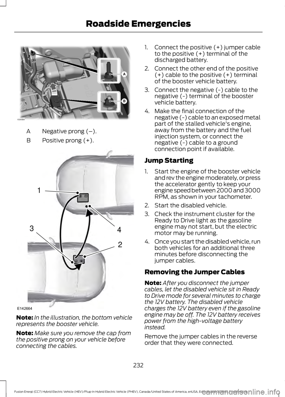 FORD FUSION HYBRID 2019  Owners Manual Negative prong (–).
A
Positive prong (+).
B Note:
In the illustration, the bottom vehicle
represents the booster vehicle.
Note: Make sure you remove the cap from
the positive prong on your vehicle b